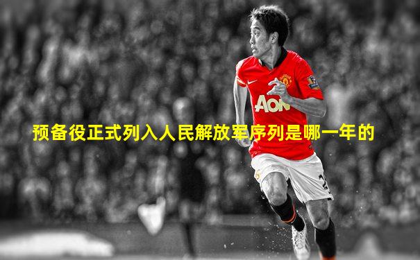 预备役正式列入人民解放军序列是哪一年的
